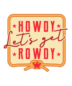 Howdy Lets Get Rowdy