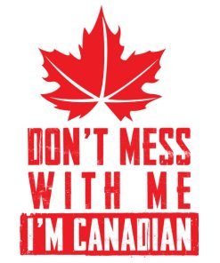 Dont Mess With Me IM Canadian